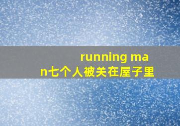 running man七个人被关在屋子里